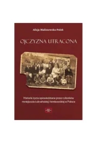 Ojczyzna utracona. Historie życia opowiedziane przez członków mniejszości ukraińskiej i łemkowskiej w Polsce