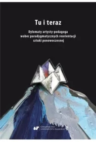 Tu i teraz. Dylematy artysty-pedagoga wobec...