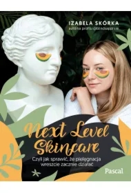 Next Level Skincare. Czyli jak sprawić, że pielęgnacja wreszcie zacznie działać