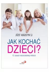 Jak kochać dzieci? 12 zasad rodzicielskiej miłości