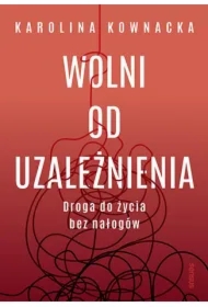 Wolni od uzależnienia. Droga do życia bez nałogów