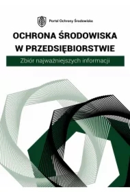 Ochrona środowiska w przedsiębiorstwie. Zbiór najważniejszych informacji