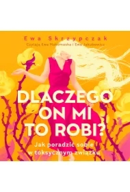 Dlaczego on mi to robi? Jak poradzić sobie w toksycznym związku