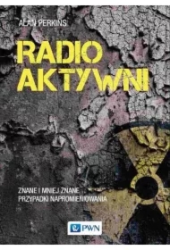 Radioaktywni. Znane i mniej znane przypadki napromieniowania