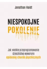 Niespokojne pokolenie. Jak wielkie przeprogramowanie dzieciństwa wywołało epidemie chorób psychicznych