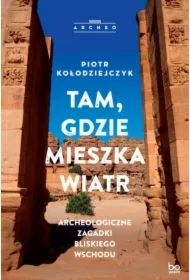 Tam, gdzie mieszka wiatr. Archeologiczne zagadki Bliskiego Wschodu