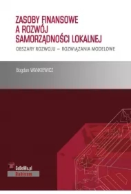 Zasoby finansowe a rozwój samorządności lokalnej. Obszary rozwoju - rozwiązania modelowe