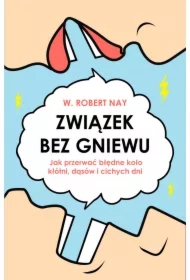 Związek bez gniewu. Jak przerwać błędne koło kłótni, dąsów i cichych dni