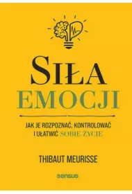 Siła emocji. Jak je rozpoznać, kontrolować i ułatwić sobie życie