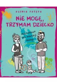 Nie mogę, trzymam dziecko. Rodzicielstwo bez instrukcji obsługi