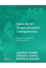 Naucz się ACT Terapia akceptacji i zaangażowania. Praktyczny podręcznik dla terapeutów