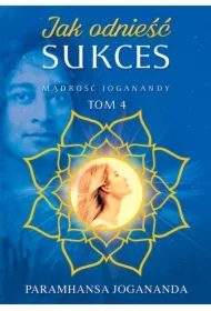 Mądrość Joganandy Tom 4. Jak odnieść sukces