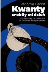 Kwanty zrobiły mi dzień, czyli prosty przewodnik po naturze wszechświata