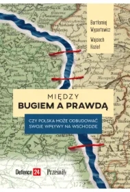 Między Bugiem a prawdą. Czy Polska może odbudować swoje wpływy na Wschodzie