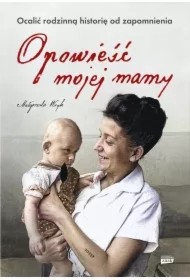Opowieść mojej mamy. Ocalić rodzinną historię od zapomnienia