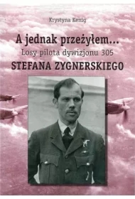 A jednak przeżyłem Losy pilota Dywizjonu 305 Stefana Zygnerskiego
