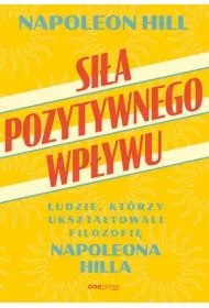 Siła pozytywnego wpływu. Ludzie, którzy ukształtowali filozofię Napoleona Hilla