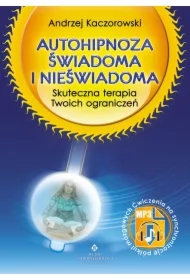 Autohipnoza świadoma i nieświadoma.Skuteczna terapia Twoich ograniczeń
