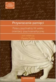 Przywracanie pamięci. Polscy psychiatrzy XX wieku orientacji psychoanalitycznej