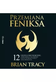 Przemiana Feniksa. 12 cech ludzi sukcesu, które pomogą Ci się odrodzić i ruszyć do przodu w pracy i życiu prywatnym