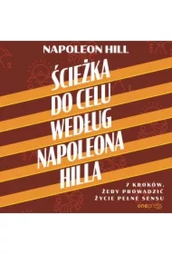 Ścieżka do celu według Napoleona Hilla. 7 kroków, żeby prowadzić życie pełne sensu