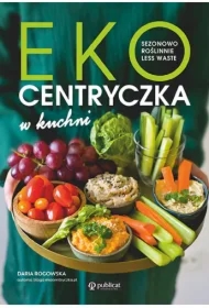 Ekocentryczka w kuchni. Sezonowo, roślinnie, less waste