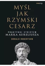 Myśl jak rzymski cesarz. Praktykuj stoicyzm Marka Aureliusza