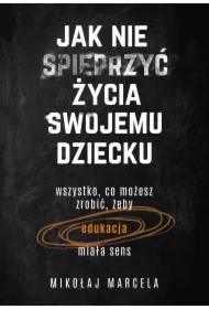 Jak nie spieprzyć życia swojemu dziecku. Edukacja
