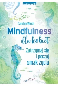 Mindfulness dla kobiet. Zatrzymaj się i poczuj smak życia