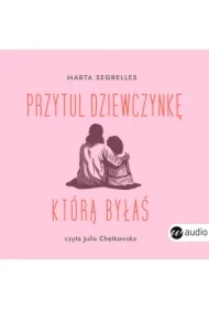 Przytul dziewczynkę, którą byłaś. Wylecz swoje rany z przeszłości i zaopiekuj się sobą