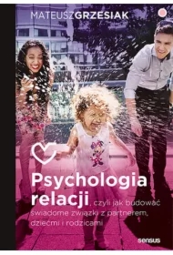 Psychologia relacji, czyli jak budować świadome związki z partnerem, dziećmi i rodzicami