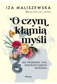 O czym kłamią myśli. Jak przerwać cykl destrukcyjnego myślenia
