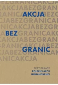 Akcja bez granic Trzy dekady Polskiej Akcji Humanitarnej