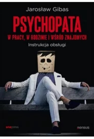 Psychopata w pracy, w rodzinie i wśród znajomych. Instrukcja obsługi