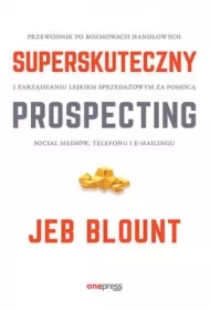 Superskuteczny prospecting. Przewodnik po rozmowach handlowych i zarządzaniu lejkiem sprzedażowym za pomocą social mediów, telefonu i e-mailingu