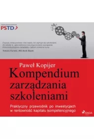 Kompendium zarządzania szkoleniami. Praktyczny przewodnik po inwestycjach w rentowność kapitału kompetencyjnego