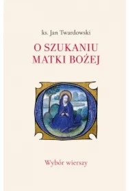 O szukaniu Matki Bożej. Wybór wierszy