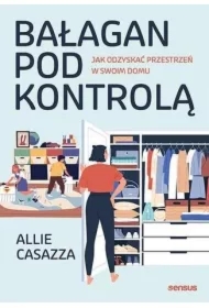 Bałagan pod kontrolą. Jak odzyskać przestrzeń w swoim domu