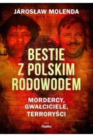 Bestie z polskim rodowodem. Mordercy, gwałciciele, terroryści