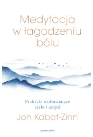 Medytacja w łagodzeniu bólu. Praktyki uzdrawiające ciało i umysł
