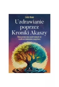 Uzdrawianie poprzez Kroniki Akaszy. Pokonaj traumy, lęki, urazy z przeszłości, odzyskaj spokój i radość życia