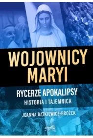 Wojownicy Maryi. Rycerze apokalipsy. Historia i tajemnica