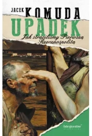 Upadek. Jak straciliśmy I Rzeczpospolitą