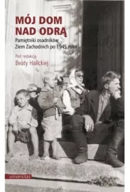 Mój dom nad Odrą. Pamiętniki osadników Ziem Zachodnich po 1945 roku