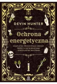 Ochrona energetyczna. Kompletny przewodnik obrony przed złymi wibracjami i szkodliwymi wpływami
