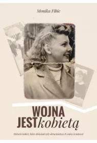 Wojna jest kobietą. Historie kobiet, które doświadczyły okrucieństwa II wojny światowej