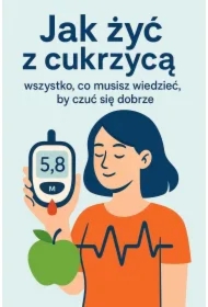 Jak żyć z cukrzycą. Wszystko, co musisz wiedzieć, by czuć się dobrze