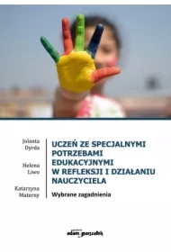 Uczeń ze specjalnymi potrzebami edukacyjnymi w refleksji i działaniu nauczyciela. Wybrane zagadnienia