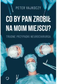 Co by pan zrobił na moim miejscu? Trudne przypadki neurochirurga