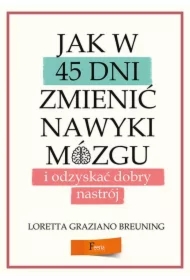 Jak w 45 dni zmienić nawyki mózgu i odzyskać dobry nastrój